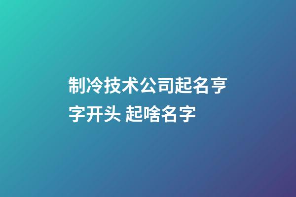 制冷技术公司起名亨字开头 起啥名字-第1张-公司起名-玄机派